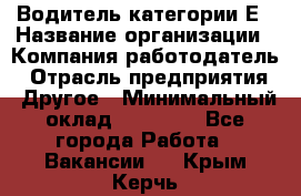 Водитель категории Е › Название организации ­ Компания-работодатель › Отрасль предприятия ­ Другое › Минимальный оклад ­ 40 000 - Все города Работа » Вакансии   . Крым,Керчь